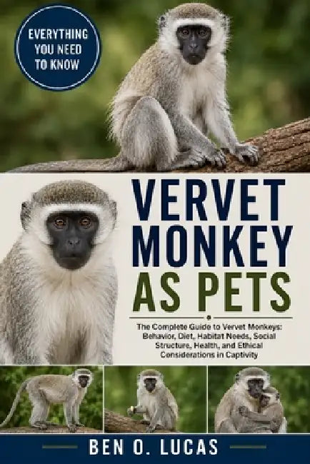 Vervet Monkey as Pets: The Complete Guide to Vervet Monkeys: Behavior, Diet, Habitat Needs, Social Structure, Health, and Ethical Considerations in Ca by Ben O. Lucas