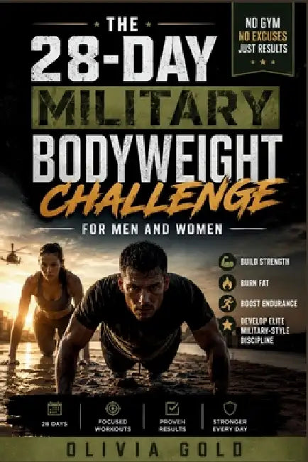 The 28-Day Military Bodyweight Challenge for Men and Women: Build Strength, Burn Fat, Boost Endurance & Develop Elite Military-Style Discipline Withou by Olivia Gold