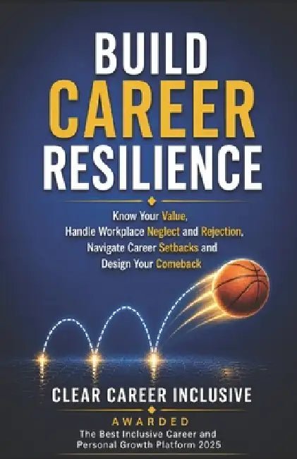 Build Career Resilience: Know Your Value, Handle Workplace Neglect and Rejection, Navigate Career Setbacks, and Design Your Comeback by Clear Career Inclusive