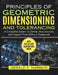 Principles of Geometric Dimensioning and Tolerancing: A Complete System to Define, Manufacture, and Inspect Parts Without Guesswork by Gerald T. Harmon