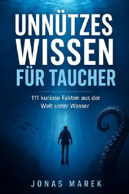 Unnützes Wissen für Taucher: 111 verblüffende Fakten über Tiefsee, Tauchgeschichte, bizarre Meereswesen und die kuriosesten Geheimnisse der Unterwasse by Jonas Marek