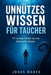 Unnützes Wissen für Taucher: 111 verblüffende Fakten über Tiefsee, Tauchgeschichte, bizarre Meereswesen und die kuriosesten Geheimnisse der Unterwasse by Jonas Marek