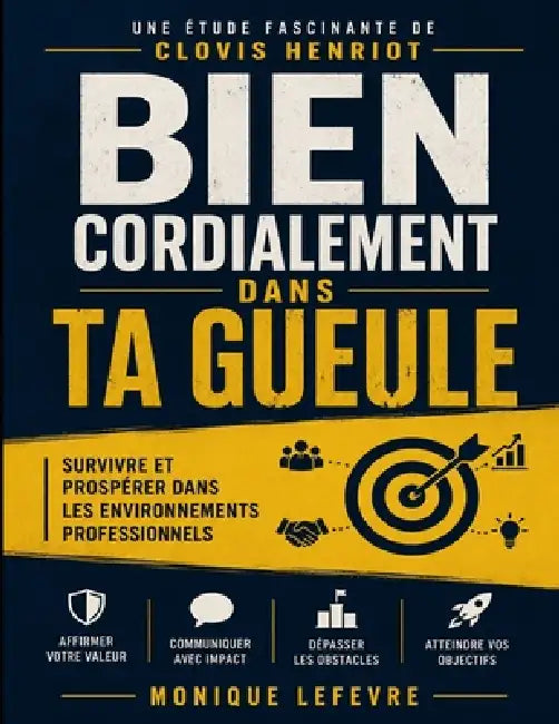 Une étude fascinante de Bien cordialement dans ta gueule de Clovis Henriot: Survivre et prospérer dans les environnements professionnels by Monique LeFevre