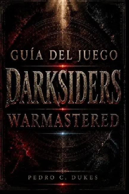 Guía del juego Darksiders Warmastered: Domina todas las batallas, resuelve todos los acertijos, derrota a todos los jefes y conquista el Apocalipsis. by Pedro C. Dukes