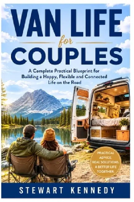 Van Life for Couples: A Complete Practical Blueprint for Building a Happy, Flexible and Connected Life on the Road by Stewart Kennedy