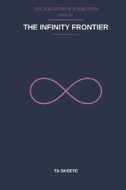 The Infinity Frontier: A Mathematical Fantasy Adventure (The Equation of Everything, Book 6) by Ta Skeete