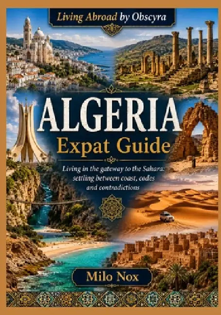 ALGERIA Expat Guide: Living in the gateway to the Sahara: settling between coast, codes and contradictions by Milo Nox
