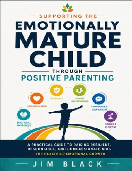Supporting the Emotionally Mature Child Through Positive Parenting by Jim Black