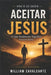 Aceitar Jesus: O Que Realmente Significa Aceitar Jesus by William Cavalcante