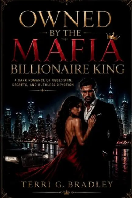 Owned by the Mafia Billionaire King: A Dark Romance of Obsession, Secrets, and Ruthless Devotion by Terri G. Bradley