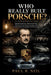 Who Really Built Porsche? an Inspirational Story: The Extraordinary Rise, Dark Wartime Past, Family Struggles, Racing Dominance, and Reinvention of a by Paul R