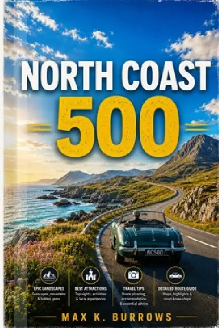 The North Coast 500: Explore Scenic Coastal Drives, Highland Villages, Hidden Beaches, Castle Ruins, and Smart Itineraries for a Seamless Adventure by Max K. Burrows