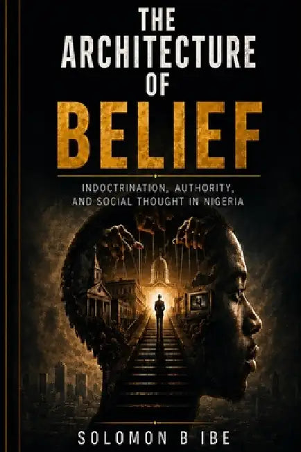 The Architecture of Belief: Indoctrination, Authority, and Moral Life in Nigeria by Solomon B. Ibe