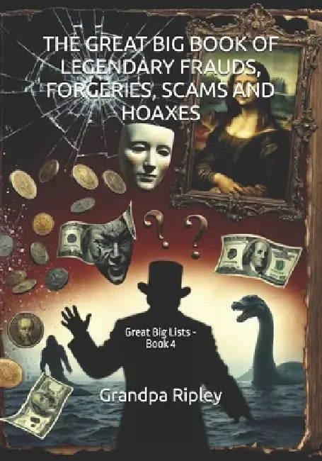 The Great Big Book of Legendary Frauds, Forgeries, Scams and Hoaxes: Great Big Lists - Book 4 by Grandpa Ripley