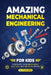 Amazing Mechanical Engineering for Kids: Discover How Machines, Motors and Movers Work - A Beginner-Friendly Guide to Gears, Engines, Robotics, and Re by Charlie Miles