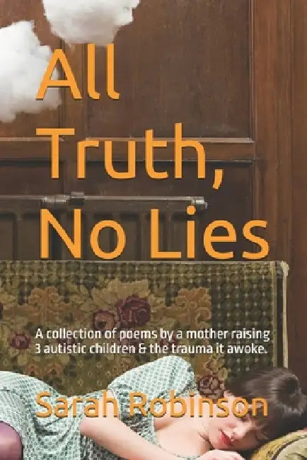 All Truth, No Lies: A collection of poems by a mother raising 3 autistic children & the trauma it awoke. by Sarah Robinson