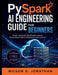 PySpark AI Engineering Guide for Beginners: Launch Advanced Classification Systems Across Cloud-Native Infrastructure Environments by Wilson G. Jonathan