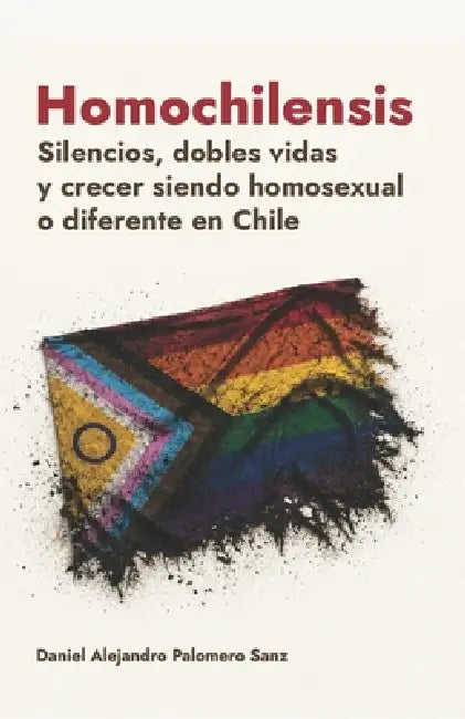 Homochilensis: Silencios, dobles vidas y crecer siendo homosexual (o diferente) en Chile by Daniel Alejandro Palomero Sanz