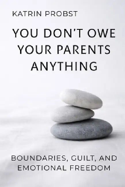 You Don't Owe Your Parents Anything: Boundaries, Guilt, and Emotional Freedom by Katrin Probst