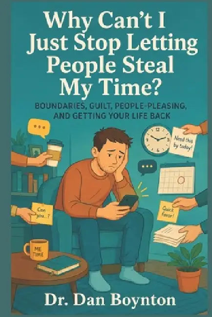 Why Can't I Just Stop Letting People Steal My Time?: Boundaries, Guilt, People-Pleasing, and Getting Your Life Back by Dan Boynton