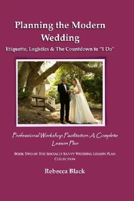 Planning the Modern Wedding: Etiquette, Logistics & The Countdown to "I Do" Professional Workshop Facilitation: A Complete Lesson Plan by Rebecca Black