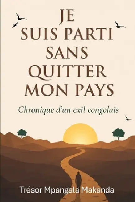 Je Suis Parti Sans Quitter Mon Pays: Chronique d'un exil entre survie et dignité by Trésor Mpangala Makanda