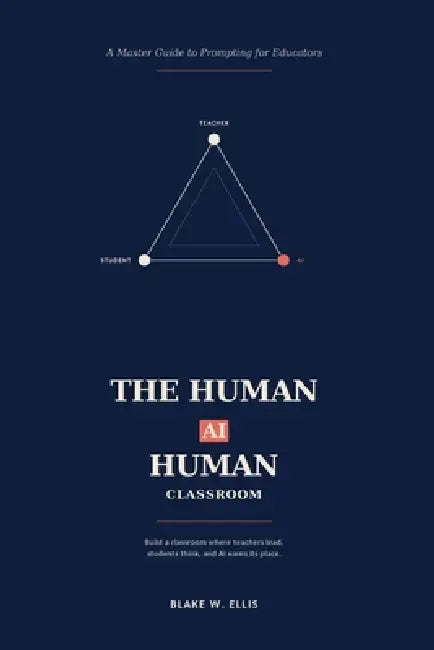 The Human-Ai-Human Classroom: A Master Guide to Prompting for Educators by Ellis W. Blake