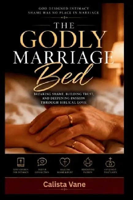 The Godly Marriage Bed: Breaking Shame, Building Trust, and Deepening Passion Through Biblical Love by Calista Vane