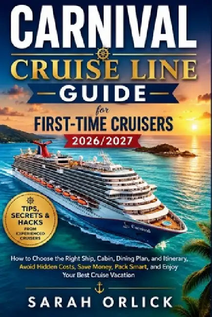 Carnival Cruise Line Guide for First-Time Cruisers 2026/2027: Choose the Right Ship, Cabin, Dining Plan, and Itinerary, Avoid Hidden Fees, Save Money, by Sarah Orlick