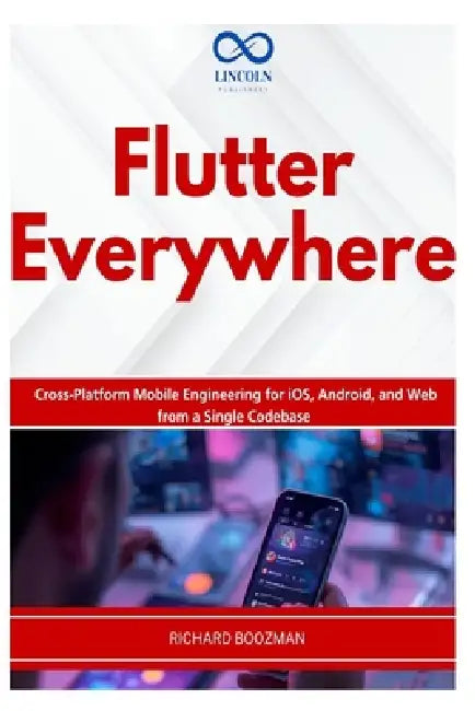 Flutter Everywhere: Cross-Platform Mobile Engineering for iOS, Android, and Web from a Single Codebase by Richard Boozman