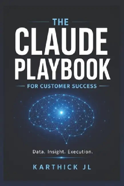 The Claude Playbook for Customer Success: Build AI Powered Systems for Scalable Customer Success by Karthick Jl