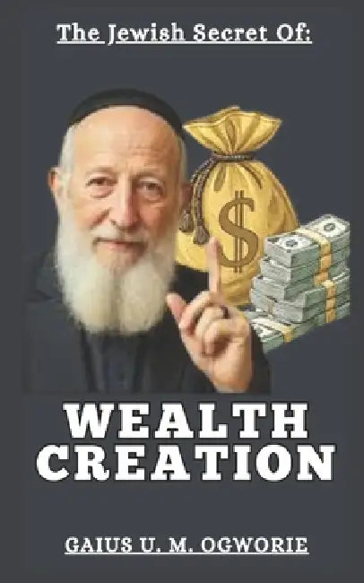 The Jewish Secrets of Wealth Creation by Gaius U. M. Ogworie