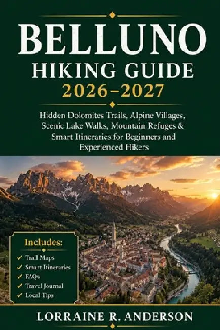Belluno Hiking Guide 2026-2027: Hidden Dolomites Trails, Alpine Villages, Scenic Lake Walks, Mountain Refuges & Smart Itineraries for Beginners and Ex by Lorraine R. Anderson