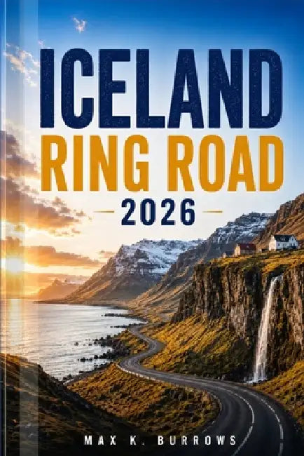 Iceland Ring Road 2026: Explore Scenic Coastal Drives, Glacier Lagoons, Hidden Gems, and Adventures with Smart Itineraries for First-Time and Returnin by Max K. Burrows