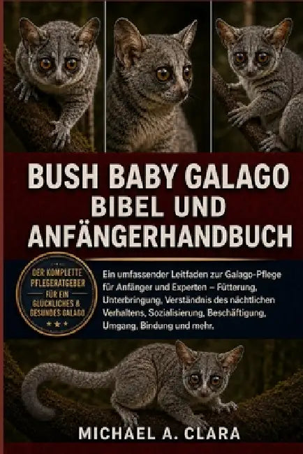 Bush Baby Galago Bibel Und Anfängerhandbuch: Ein umfassender Leitfaden zur Galago-Pflege für Anfänger und Experten - Fütterung, Unterbringung, Verstän by Michael A. Clara