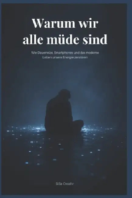 Warum wir alle müde sind: Wie Smartphones, Social Media und Dauerstress unsere Konzentration, Energie und mentale Gesundheit zerstören by Sisa Creativ