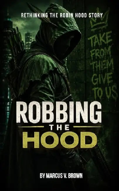 Robbing the Hood: Rethinking the Robin Hood Story by Sr. Brown Marcus V.