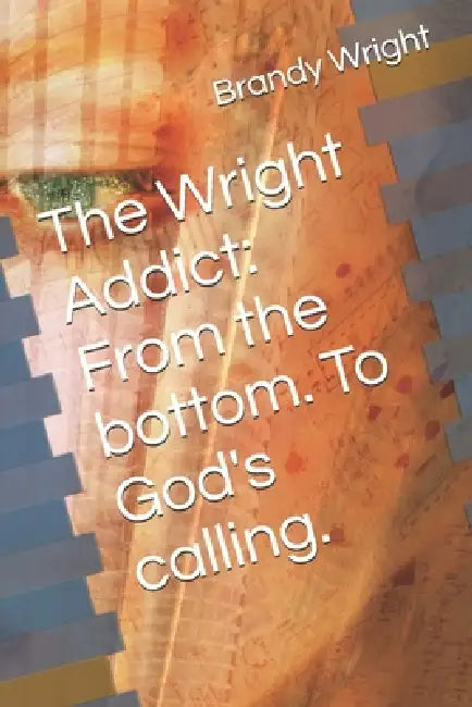 The Wright Addict: From the bottom. To God's calling. by Brandy Wright