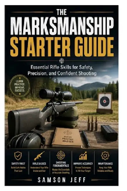 The Marksmanship Starter Guide: Essential Rifle Skills for Safety, Precision, and Confident Shooting by Samson Jeff