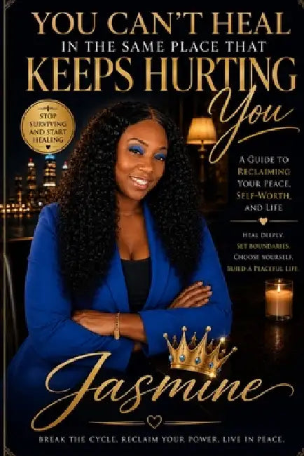 You Can't Heal in the Same Place That Keeps Hurting You: A 10-Chapter Guide to Choosing Peace, Breaking Cycles, and Reclaiming Yourself by Jasmine Gonzalez
