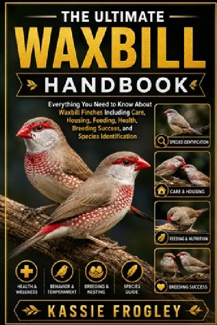 The Ultimate Waxbill Handbook: Everything You Need to Know About Waxbill Finches Including Care, Housing, Feeding, Health, Breeding Success, and Speci by Kassie Frogley