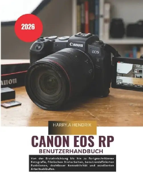 Canon EOS RP Benutzerhandbuch 2026: Von der Ersteinrichtung bis hin zu fortgeschrittener Fotografie, filmischen Dreharbeiten, benutzerdefinierten Funk by Harry a. Hendrix