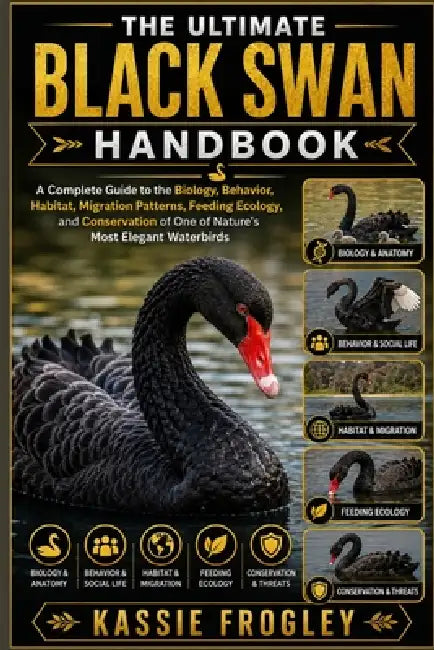 The Ultimate Black Swan Handbook: A Complete Guide to the Biology, Behavior, Habitat, Migration Patterns, Feeding Ecology, and Conservation of One of by Kassie Frogley