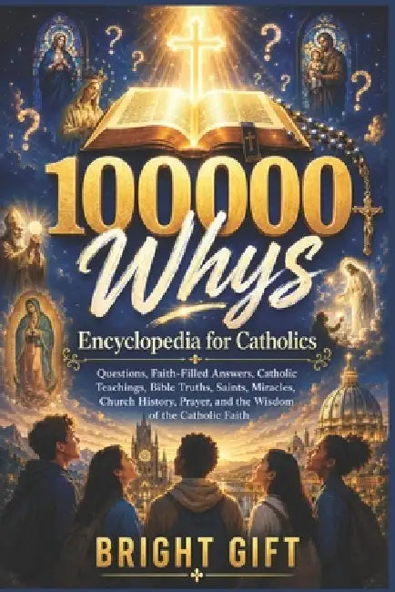 100000 Whys Encyclopedia for Catholics: Big Questions, Faith-Filled Answers, Catholic Teachings, Bible Truths, Saints, Miracles, Church History, Praye by Bright Gift