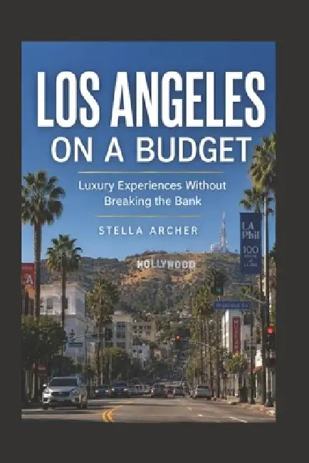 Los Angeles on a Budget 2026: Luxury Experiences Without Breaking the Bank by Stella Archer
