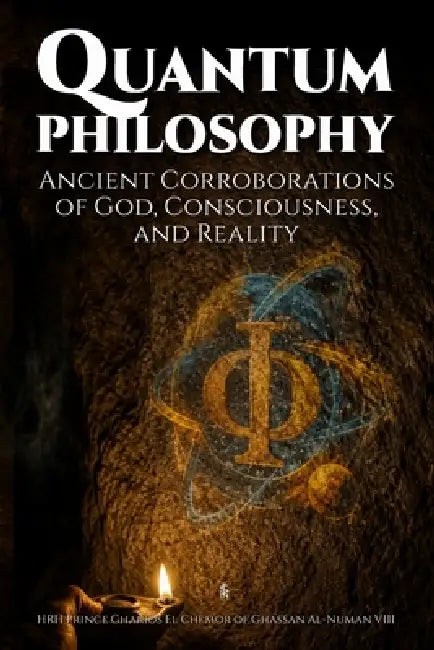 Quantum Philosophy: Ancient Corroborations of God, Consciousness, and Reality by Hrh Prince Gharios El Al-Numan VIII