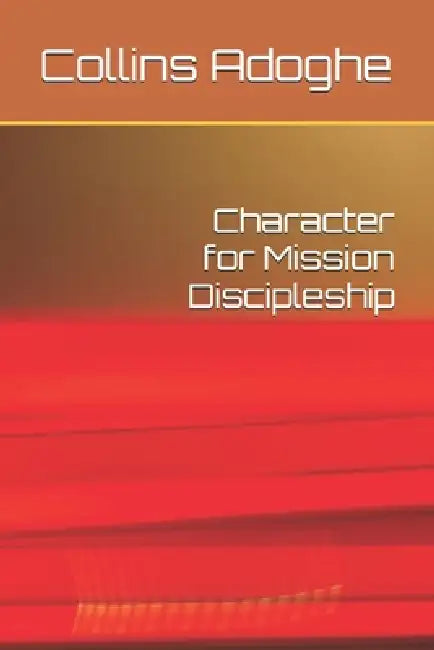 Character for Mission Discipleship by Collins Adoghe