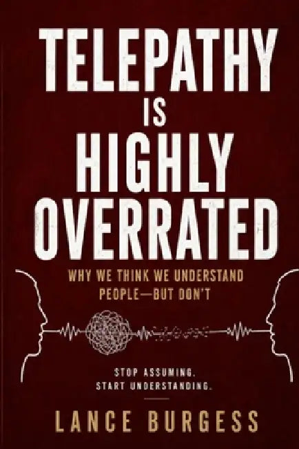 Telepathy Is Highly Overrated: Why We Think We Understand People-But Don't by Lance Burgess