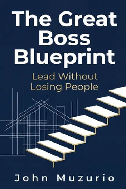 The Great Boss Blueprint: Lead Without Losing People by John Muzurio