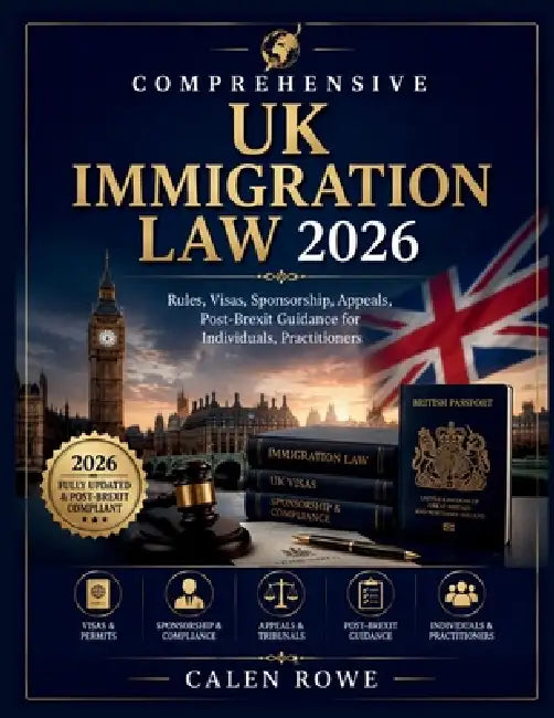 Comprehensive UK Immigration Law 2026: "Rules, Visas, Sponsorship, Appeals, Post-Brexit Guidance for Individuals, Practitioners" by Calen Rowe